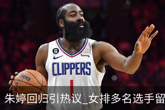朱婷回归引热议 女排多名选手留洋展现全新面貌