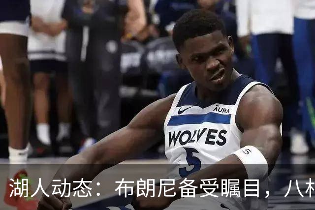 湖人动态：布朗尼备受瞩目，八村发光发热，明日对决国王