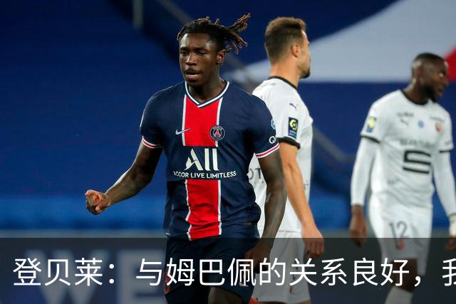 登贝莱：与姆巴佩的关系良好，我不在意社交媒体的纷争